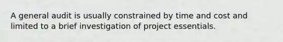 A general audit is usually constrained by time and cost and limited to a brief investigation of project essentials.