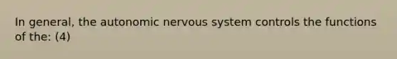 In general, the autonomic nervous system controls the functions of the: (4)