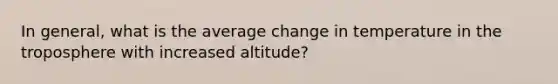 In general, what is the average change in temperature in the troposphere with increased altitude?