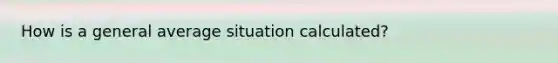 How is a general average situation calculated?