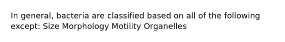 In general, bacteria are classified based on all of the following except: Size Morphology Motility Organelles