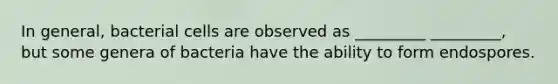 In general, bacterial cells are observed as _________ _________, but some genera of bacteria have the ability to form endospores.