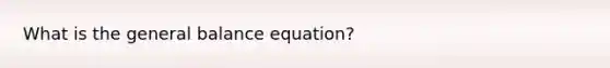 What is the general balance equation?