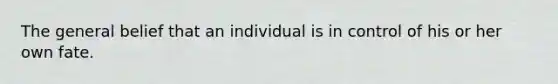 The general belief that an individual is in control of his or her own fate.