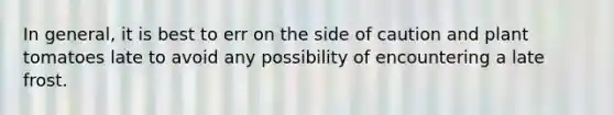 In general, it is best to err on the side of caution and plant tomatoes late to avoid any possibility of encountering a late frost.