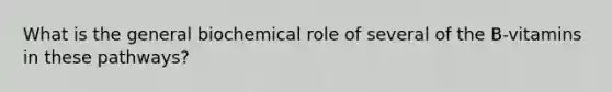 What is the general biochemical role of several of the B-vitamins in these pathways?