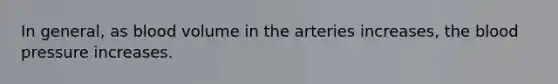 In general, as blood volume in the arteries increases, the blood pressure increases.