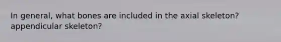 In general, what bones are included in the axial skeleton? appendicular skeleton?