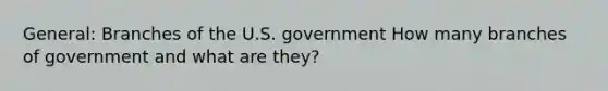 General: Branches of the U.S. government How many branches of government and what are they?