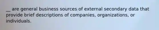 __ are general business sources of external secondary data that provide brief descriptions of companies, organizations, or individuals.