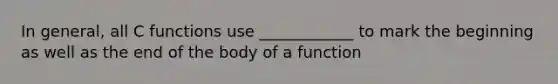 In general, all C functions use ____________ to mark the beginning as well as the end of the body of a function