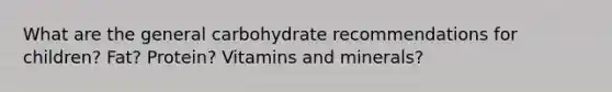 What are the general carbohydrate recommendations for children? Fat? Protein? Vitamins and minerals?