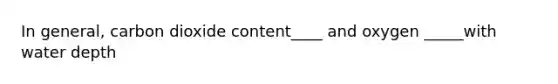 In general, carbon dioxide content____ and oxygen _____with water depth