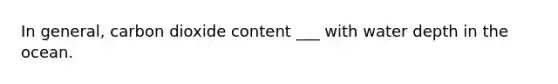In general, carbon dioxide content ___ with water depth in the ocean.