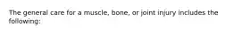 The general care for a muscle, bone, or joint injury includes the following: