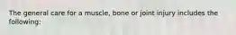 The general care for a muscle, bone or joint injury includes the following: