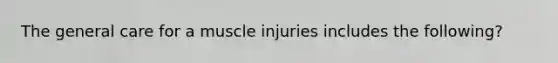 The general care for a muscle injuries includes the following?