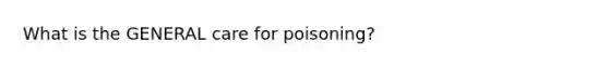 What is the GENERAL care for poisoning?