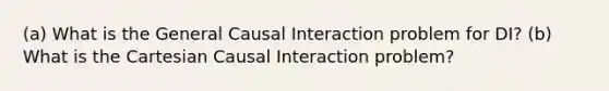 (a) What is the General Causal Interaction problem for DI? (b) What is the Cartesian Causal Interaction problem?