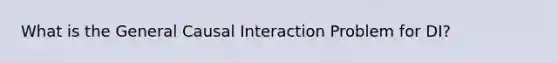 What is the General Causal Interaction Problem for DI?