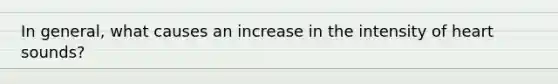 In general, what causes an increase in the intensity of heart sounds?