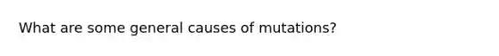 What are some general causes of mutations?