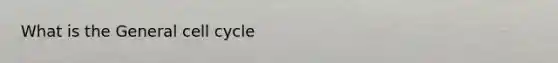 What is the General <a href='https://www.questionai.com/knowledge/keQNMM7c75-cell-cycle' class='anchor-knowledge'>cell cycle</a>