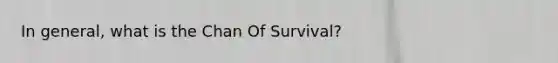 In general, what is the Chan Of Survival?