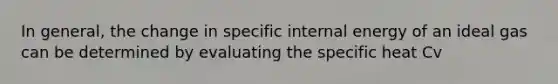 In general, the change in specific internal energy of an ideal gas can be determined by evaluating the specific heat Cv