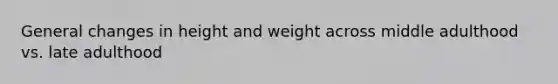 General changes in height and weight across middle adulthood vs. late adulthood