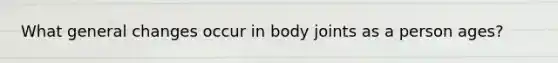 What general changes occur in body joints as a person ages?