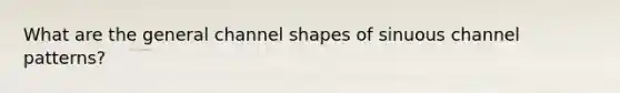 What are the general channel shapes of sinuous channel patterns?