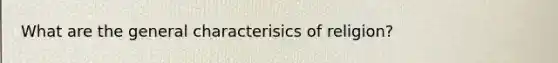 What are the general characterisics of religion?