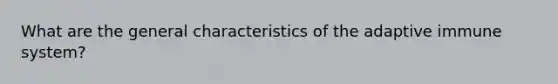 What are the general characteristics of the adaptive immune system?