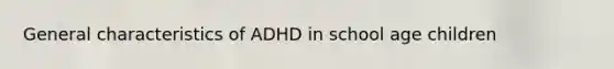 General characteristics of ADHD in school age children