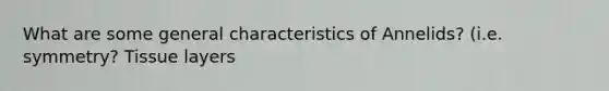 What are some general characteristics of Annelids? (i.e. symmetry? Tissue layers