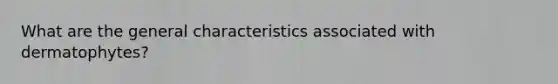 What are the general characteristics associated with dermatophytes?