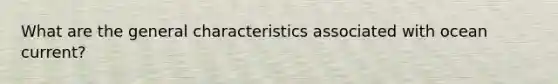 What are the general characteristics associated with ocean current?