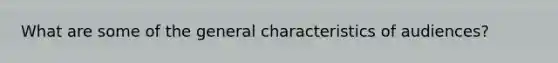 What are some of the general characteristics of audiences?