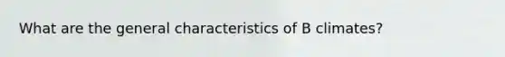 What are the general characteristics of B climates?