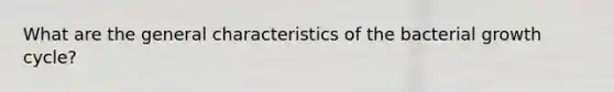 What are the general characteristics of the bacterial growth cycle?