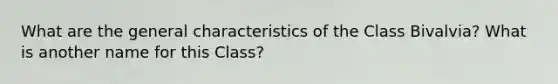 What are the general characteristics of the Class Bivalvia? What is another name for this Class?