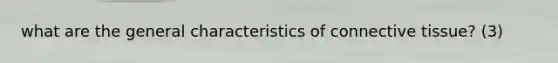 what are the general characteristics of connective tissue? (3)