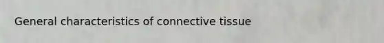 General characteristics of <a href='https://www.questionai.com/knowledge/kYDr0DHyc8-connective-tissue' class='anchor-knowledge'>connective tissue</a>