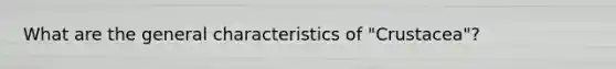 What are the general characteristics of "Crustacea"?