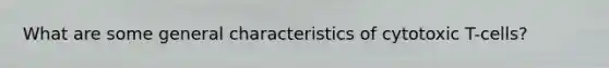 What are some general characteristics of cytotoxic T-cells?