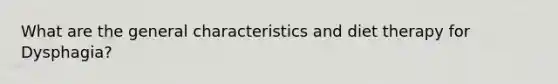 What are the general characteristics and diet therapy for Dysphagia?