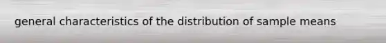 general characteristics of the distribution of sample means