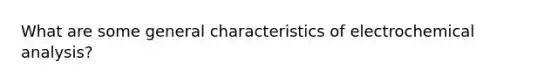 What are some general characteristics of electrochemical analysis?