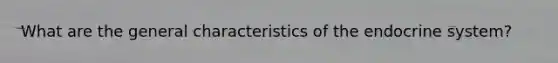 What are the general characteristics of the endocrine system?